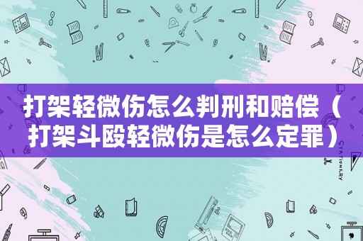 打架輕微傷怎么判刑和賠償（打架斗毆輕微傷是怎么定罪）