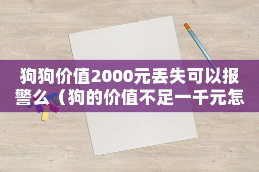 狗狗價值2000元丟失可以報警么（狗的價值不足一千元怎么定罪）