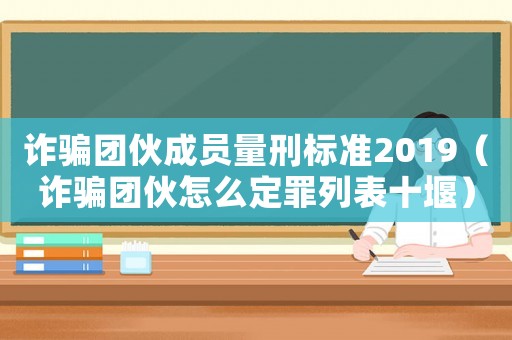 詐騙團伙成員量刑標準2019（詐騙團伙怎么定罪列表十堰）