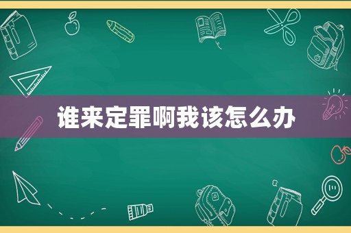誰來定罪啊我該怎么辦