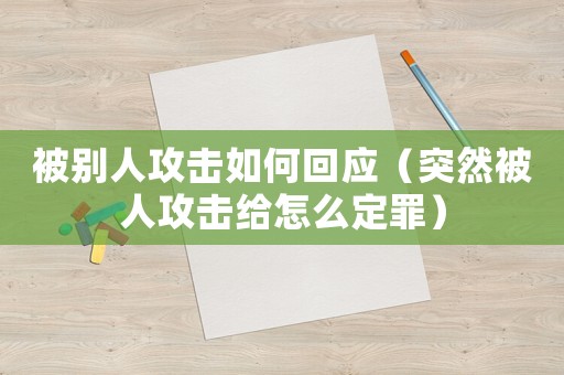 被別人攻擊如何回應（突然被人攻擊給怎么定罪）