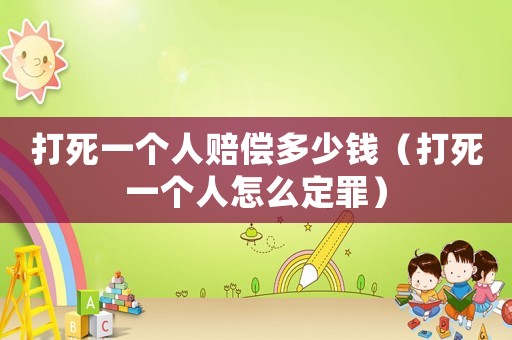 打死一個人賠償多少錢（打死一個人怎么定罪）