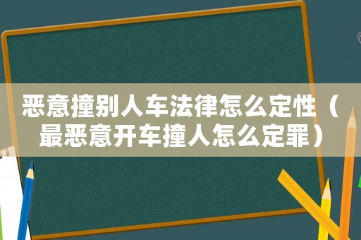 惡意撞別人車法律怎么定性（最惡意開車撞人怎么定罪）