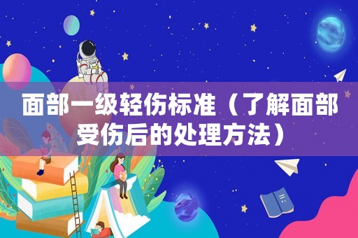 面部一級輕傷標準（了解面部受傷后的處理方法）