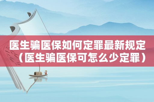 醫生騙醫保如何定罪最新規定（醫生騙醫保可怎么少定罪）