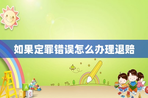 如果定罪錯誤怎么辦理退賠