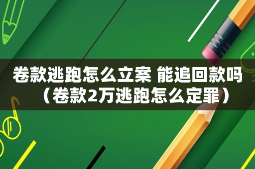 卷款逃跑怎么立案 能追回款嗎（卷款2萬逃跑怎么定罪）