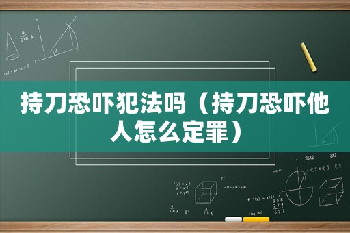 持刀恐嚇犯法嗎（持刀恐嚇他人怎么定罪）
