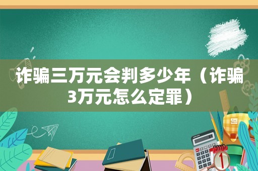 詐騙三萬(wàn)元會(huì)判多少年（詐騙3萬(wàn)元怎么定罪）