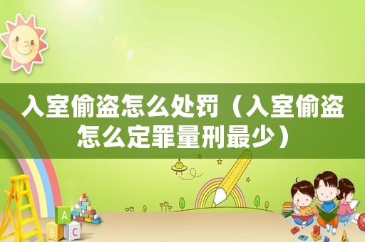 入室偷盜怎么處罰（入室偷盜怎么定罪量刑最少）