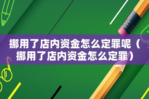 挪用了店內資金怎么定罪呢（挪用了店內資金怎么定罪）