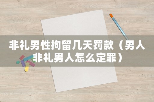 非禮男性拘留幾天罰款（男人非禮男人怎么定罪）