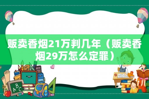 販賣香煙21萬判幾年（販賣香煙29萬怎么定罪）