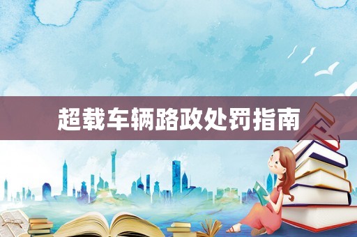 超載車輛路政處罰指南