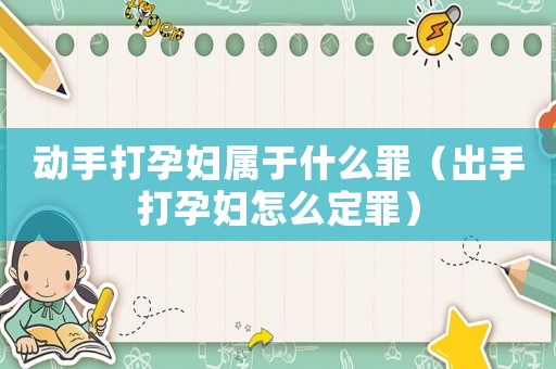動手打孕婦屬于什么罪（出手打孕婦怎么定罪）