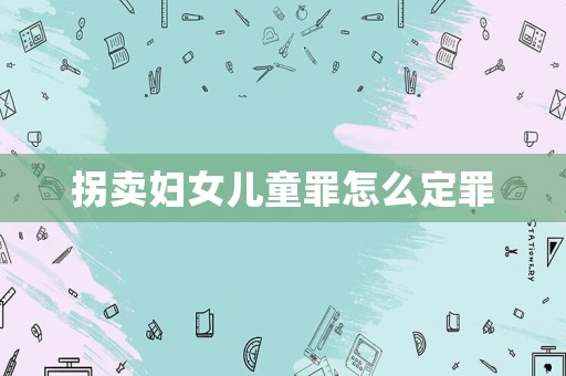 拐賣婦女兒童罪怎么定罪