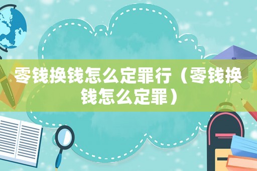 零錢換錢怎么定罪行（零錢換錢怎么定罪）