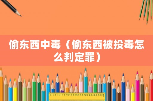 偷東西中毒（偷東西被投毒怎么判定罪）