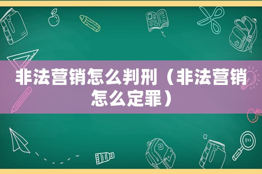 非法營銷怎么判刑（非法營銷怎么定罪）