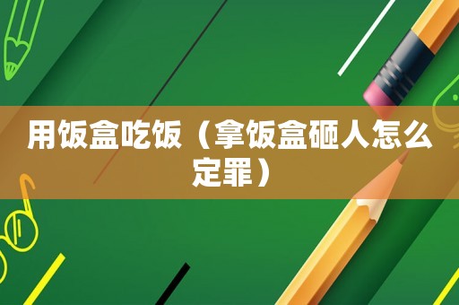 用飯盒吃飯（拿飯盒砸人怎么定罪）
