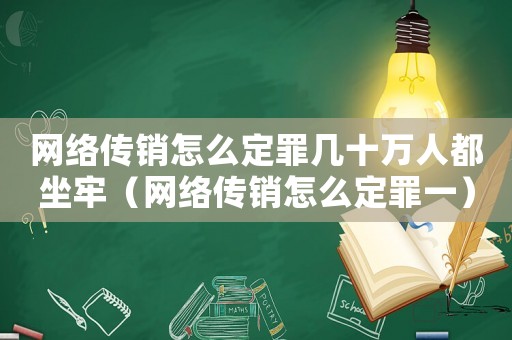 網絡傳銷怎么定罪幾十萬人都坐牢（網絡傳銷怎么定罪一）