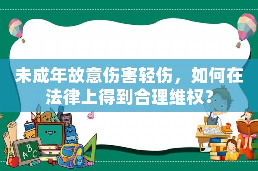 未成年故意傷害輕傷，如何在法律上得到合理維權(quán)？