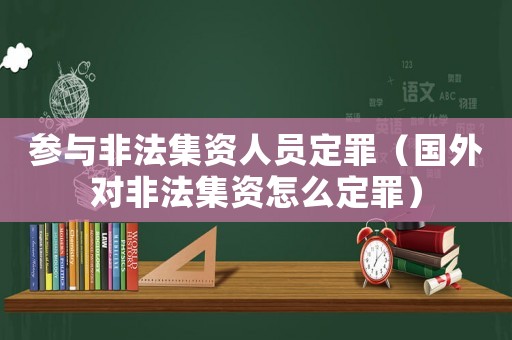 參與非法集資人員定罪（國外對非法集資怎么定罪）