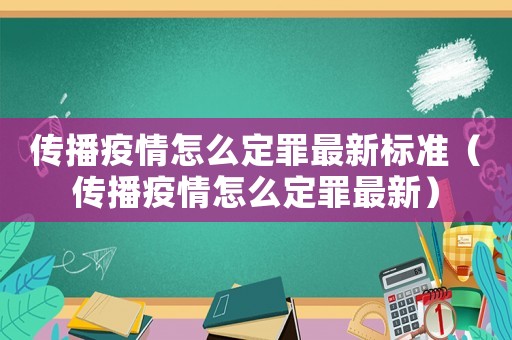 傳播疫情怎么定罪最新標準（傳播疫情怎么定罪最新）