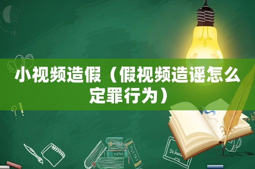 小視頻造假（假視頻造謠怎么定罪行為）