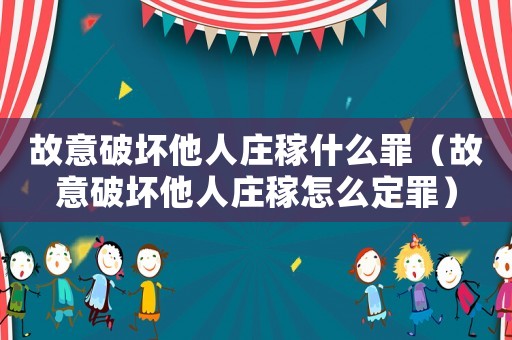 故意破壞他人莊稼什么罪（故意破壞他人莊稼怎么定罪）