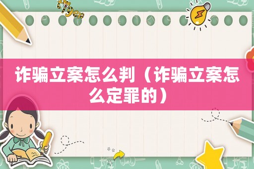 詐騙立案怎么判（詐騙立案怎么定罪的）