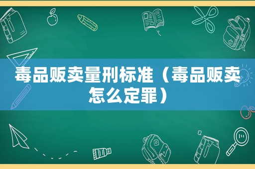 毒品販賣量刑標準（毒品販賣怎么定罪）