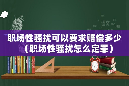 職場(chǎng)性騷擾可以要求賠償多少（職場(chǎng)性騷擾怎么定罪）