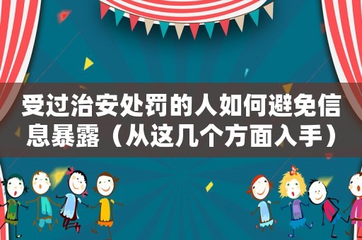受過治安處罰的人如何避免信息暴露（從這幾個方面入手）