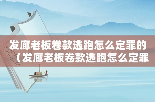 發(fā)廊老板卷款逃跑怎么定罪的（發(fā)廊老板卷款逃跑怎么定罪）