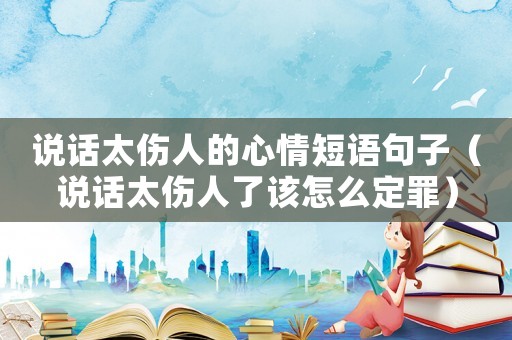 說(shuō)話(huà)太傷人的心情短語(yǔ)句子（說(shuō)話(huà)太傷人了該怎么定罪）