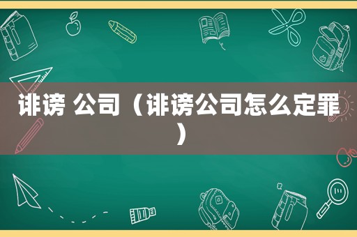 誹謗 公司（誹謗公司怎么定罪）