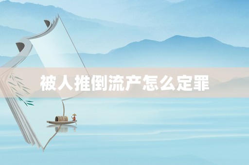 被人推倒流產(chǎn)怎么定罪