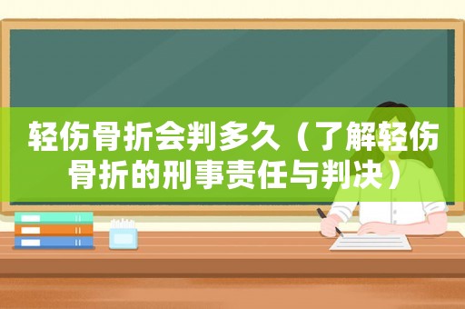 輕傷骨折會判多久（了解輕傷骨折的刑事責(zé)任與判決）