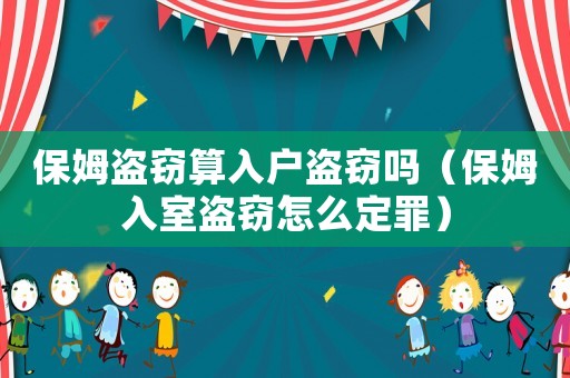 保姆盜竊算入戶盜竊嗎（保姆入室盜竊怎么定罪）