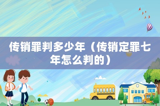 傳銷罪判多少年（傳銷定罪七年怎么判的）