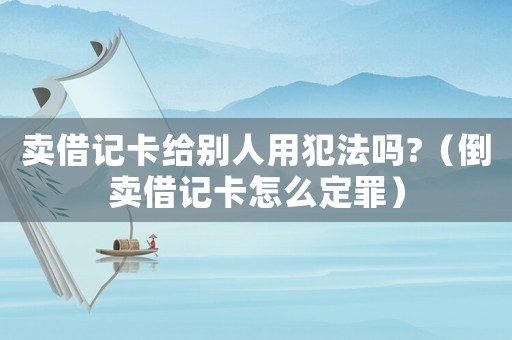 賣借記卡給別人用犯法嗎?（倒賣借記卡怎么定罪）