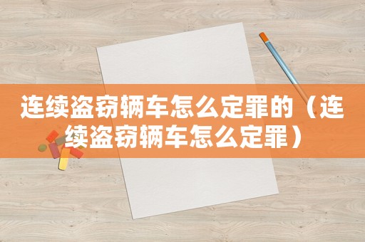 連續(xù)盜竊輛車怎么定罪的（連續(xù)盜竊輛車怎么定罪）
