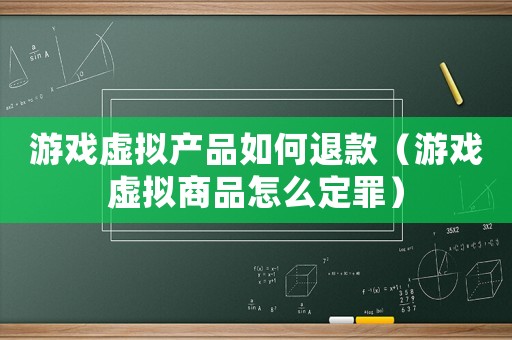 游戲虛擬產品如何退款（游戲虛擬商品怎么定罪）