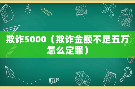 欺詐5000（欺詐金額不足五萬怎么定罪）