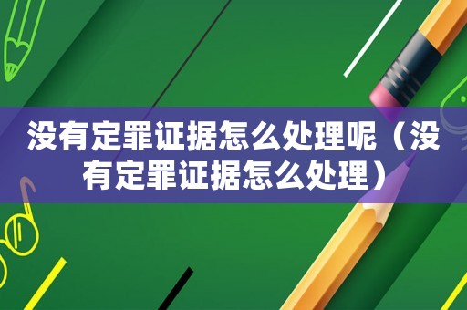 沒有定罪證據怎么處理呢（沒有定罪證據怎么處理）