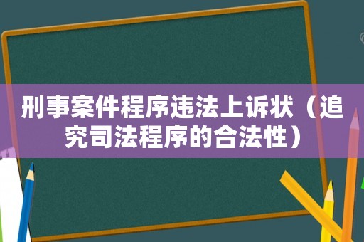 刑事案件程序違法上訴狀（追究司法程序的合法性）