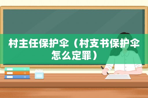 村主任保護傘（村支書保護傘怎么定罪）