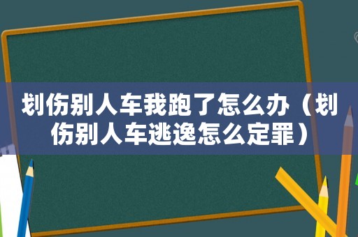 劃傷別人車我跑了怎么辦（劃傷別人車逃逸怎么定罪）