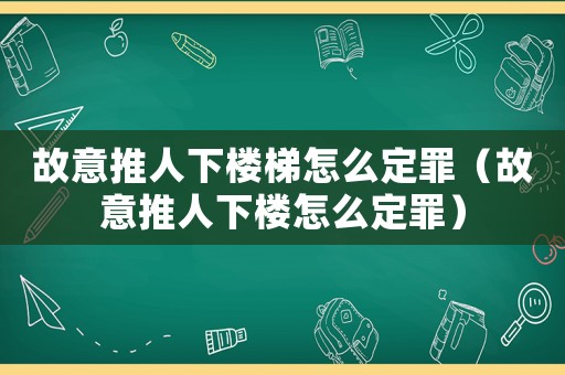 故意推人下樓梯怎么定罪（故意推人下樓怎么定罪）